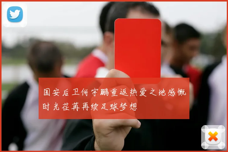 国安后卫何宇鹏重返热爱之地感慨时光荏苒再续足球梦想