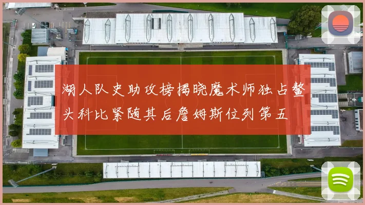 湖人队史助攻榜揭晓魔术师独占鳌头科比紧随其后詹姆斯位列第五