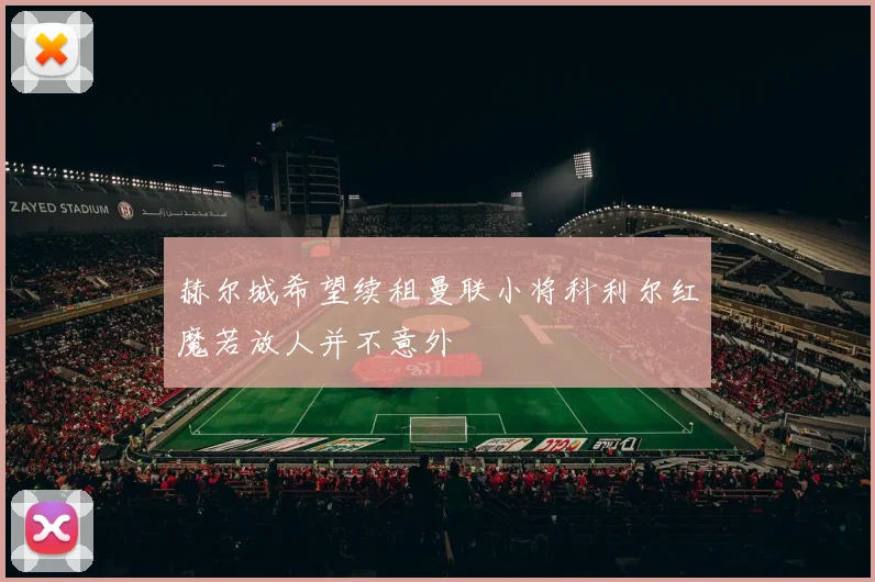 赫尔城希望续租曼联小将科利尔红魔若放人并不意外