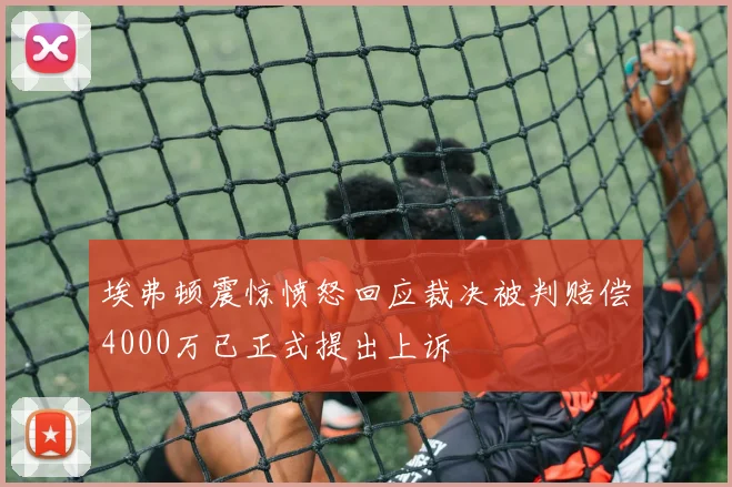 埃弗顿震惊愤怒回应裁决被判赔偿4000万已正式提出上诉