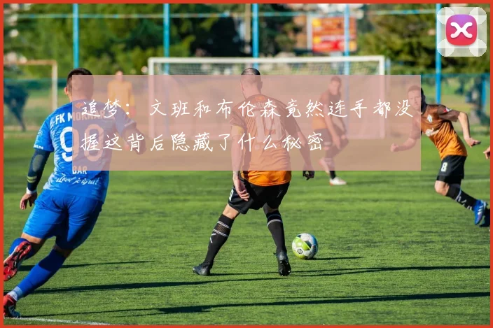 追梦：文班和布伦森竟然连手都没握这背后隐藏了什么秘密