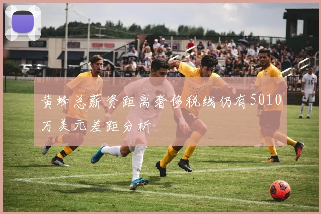 黄蜂总薪资距离奢侈税线仍有5010万美元差距分析
