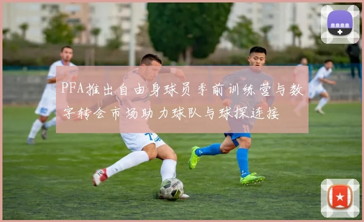 PFA推出自由身球员季前训练营与数字转会市场助力球队与球探连接