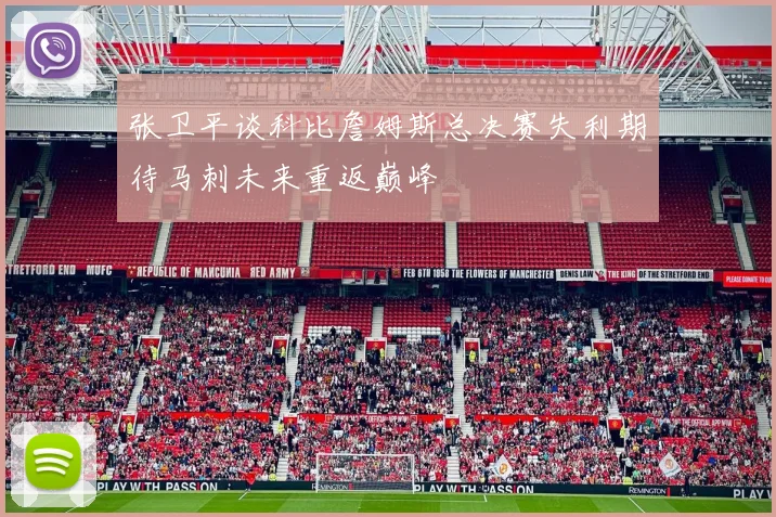 张卫平谈科比詹姆斯总决赛失利期待马刺未来重返巅峰