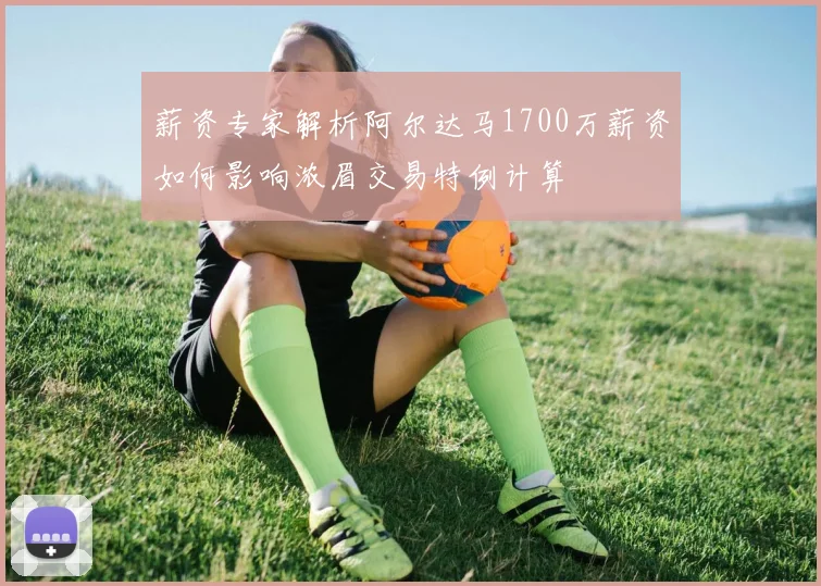 薪资专家解析阿尔达马1700万薪资如何影响浓眉交易特例计算