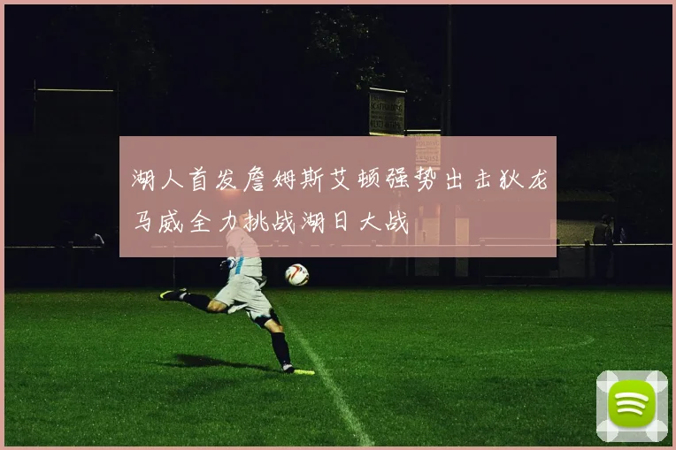 湖人首发詹姆斯艾顿强势出击狄龙马威全力挑战湖日大战